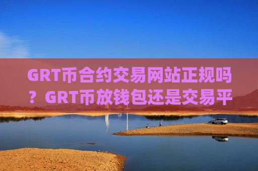 GRT币合约交易网站正规吗？GRT币放钱包还是交易平台app-第1张图片-币圈网