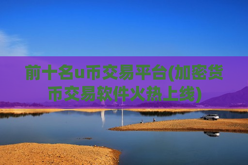 前十名u币交易平台(加密货币交易软件火热上线)-第1张图片-币圈网 前十名u币交易平台(加密货币交易软件火热上线)-第1张图片-币圈网