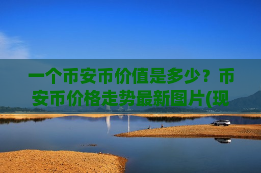 一个币安币价值是多少?币安币价格走势最新图片(现价5222.11元)-第1张图片-币圈网 一个币安币价值是多少?币安币价格走势最新图片(现价5222.11元)-第1张图片-币圈网