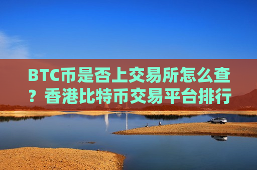 BTC币是否上交易所怎么查？香港比特币交易平台排行榜-第1张图片-币圈网