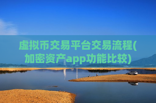 虚拟币交易平台交易流程(加密资产app功能比较)-第1张图片-币圈网 虚拟币交易平台交易流程(加密资产app功能比较)-第1张图片-币圈网
