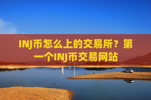 INJ币怎么上的交易所?第一个INJ币交易网站-第1张图片-币圈网 INJ币怎么上的交易所?第一个INJ币交易网站-第1张图片-币圈网