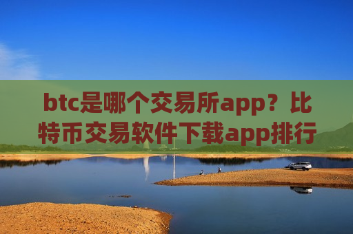 btc是哪个交易所app？比特币交易软件下载app排行安全吗-第1张图片-币圈网