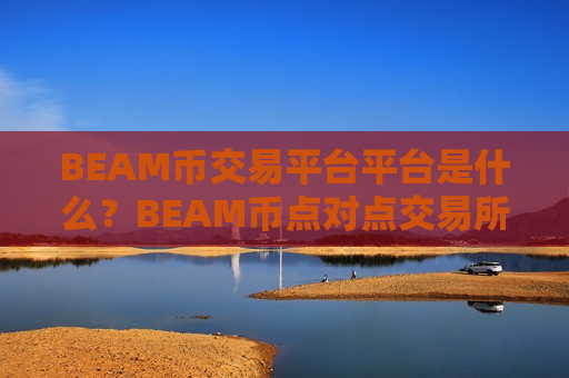 BEAM币交易平台平台是什么?BEAM币点对点交易所-第1张图片-币圈网 BEAM币交易平台平台是什么?BEAM币点对点交易所-第1张图片-币圈网