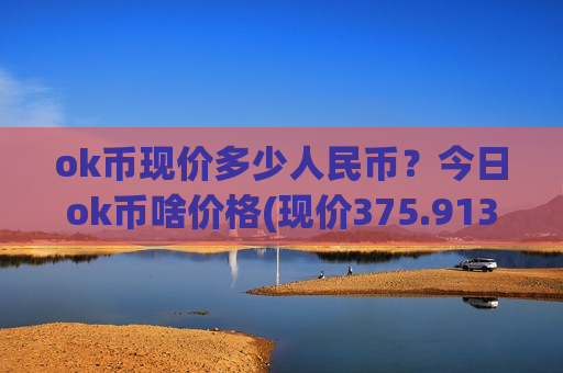 ok币现价多少人民币？今日ok币啥价格(现价375.913元)-第1张图片-币圈网