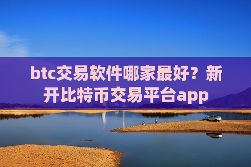 btc交易软件哪家最好?新开比特币交易平台app-第1张图片-币圈网 btc交易软件哪家最好?新开比特币交易平台app-第1张图片-币圈网