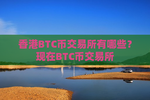香港BTC币交易所有哪些?现在BTC币交易所-第1张图片-币圈网 香港BTC币交易所有哪些?现在BTC币交易所-第1张图片-币圈网