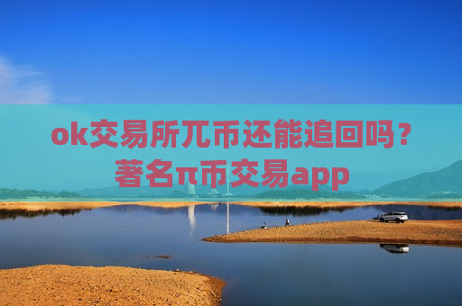 ok交易所兀币还能追回吗?著名π币交易app-第1张图片-币圈网 ok交易所兀币还能追回吗?著名π币交易app-第1张图片-币圈网