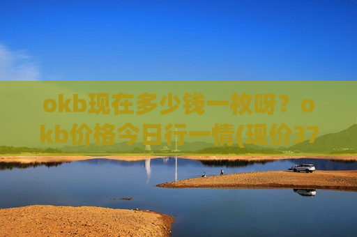 okb现在多少钱一枚呀?okb价格今日行一情(现价376.354元)-第1张图片-币圈网 okb现在多少钱一枚呀?okb价格今日行一情(现价376.354元)-第1张图片-币圈网