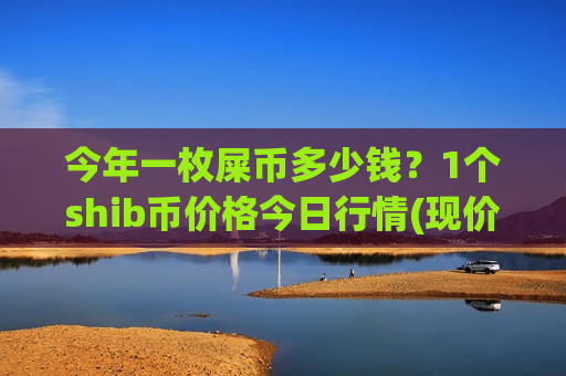 今年一枚屎币多少钱?1个shib币价格今日行情(现价0.00021251元)-第1张图片-币圈网 今年一枚屎币多少钱?1个shib币价格今日行情(现价0.00021251元)-第1张图片-币圈网