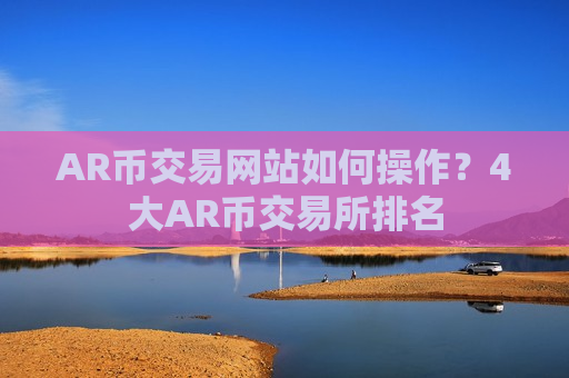 AR币交易网站如何操作?4大AR币交易所排名-第1张图片-币圈网 AR币交易网站如何操作?4大AR币交易所排名-第1张图片-币圈网