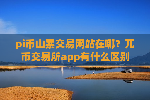pi币山寨交易网站在哪?兀币交易所app有什么区别-第1张图片-币圈网 pi币山寨交易网站在哪?兀币交易所app有什么区别-第1张图片-币圈网