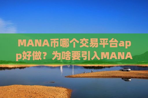 MANA币哪个交易平台app好做?为啥要引入MANA币交易软件下载-第1张图片-币圈网 MANA币哪个交易平台app好做?为啥要引入MANA币交易软件下载-第1张图片-币圈网