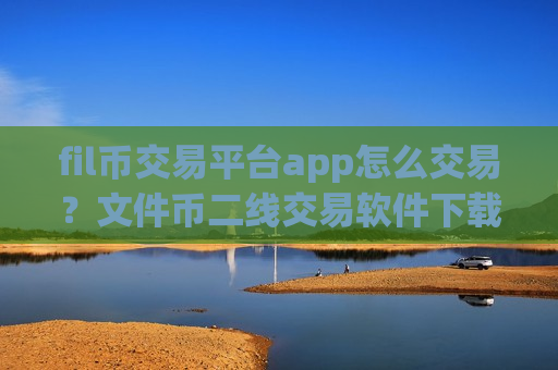 fil币交易平台app怎么交易?文件币二线交易软件下载-第1张图片-币圈网 fil币交易平台app怎么交易?文件币二线交易软件下载-第1张图片-币圈网