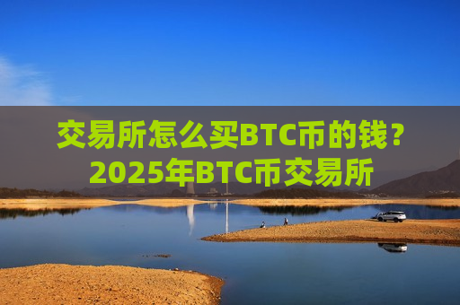 交易所怎么买BTC币的钱？2025年BTC币交易所-第1张图片-币圈网