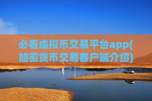必看虚拟币交易平台app(加密货币交易客户端介绍)
