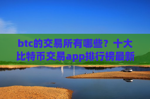 btc的交易所有哪些?十大比特币交易app排行榜最新-第1张图片-币圈网 btc的交易所有哪些?十大比特币交易app排行榜最新-第1张图片-币圈网