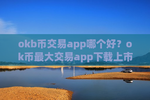 okb币交易app哪个好?ok币最大交易app下载上市-第1张图片-币圈网 okb币交易app哪个好?ok币最大交易app下载上市-第1张图片-币圈网