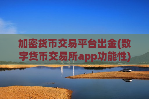 加密货币交易平台出金(数字货币交易所app功能性)-第1张图片-币圈网 加密货币交易平台出金(数字货币交易所app功能性)-第1张图片-币圈网
