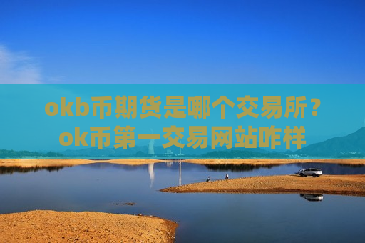 okb币期货是哪个交易所？ok币第一交易网站咋样-第1张图片-币圈网