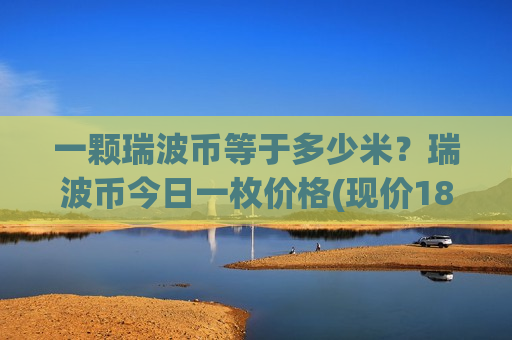一颗瑞波币等于多少米？瑞波币今日一枚价格(现价18.4864元)-第1张图片-币圈网