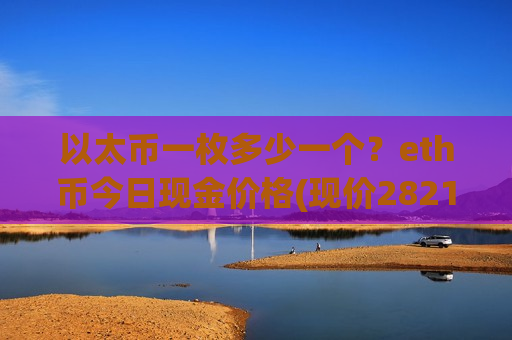 以太币一枚多少一个?eth币今日现金价格(现价28213.05元)-第1张图片-币圈网 以太币一枚多少一个?eth币今日现金价格(现价28213.05元)-第1张图片-币圈网
