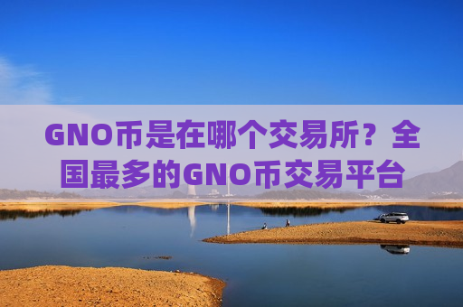 GNO币是在哪个交易所？全国最多的GNO币交易平台app-第1张图片-币圈网