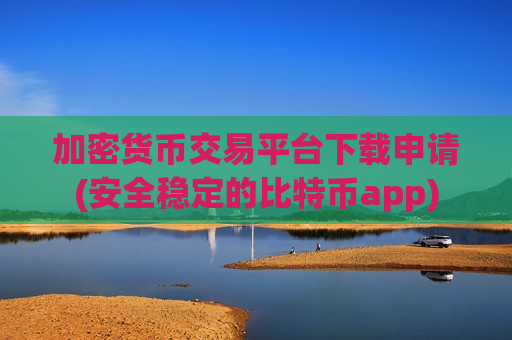 加密货币交易平台下载申请(安全稳定的比特币app)-第1张图片-币圈网 加密货币交易平台下载申请(安全稳定的比特币app)-第1张图片-币圈网