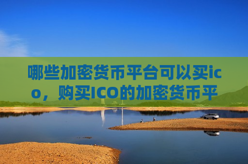 哪些加密货币平台可以买ico,购买ICO的加密货币平台推荐-第1张图片-币圈网 哪些加密货币平台可以买ico,购买ICO的加密货币平台推荐-第1张图片-币圈网