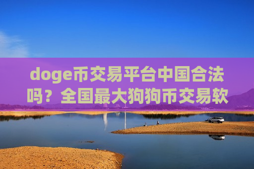 doge币交易平台中国合法吗？全国最大狗狗币交易软件-第1张图片-币圈网