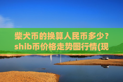 柴犬币的换算人民币多少？shib币价格走势图行情(现价0.00018773元)-第1张图片-币圈网
