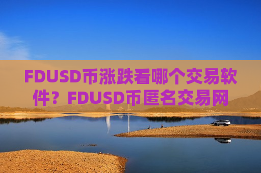 FDUSD币涨跌看哪个交易软件?FDUSD币匿名交易网站-第1张图片-币圈网 FDUSD币涨跌看哪个交易软件?FDUSD币匿名交易网站-第1张图片-币圈网