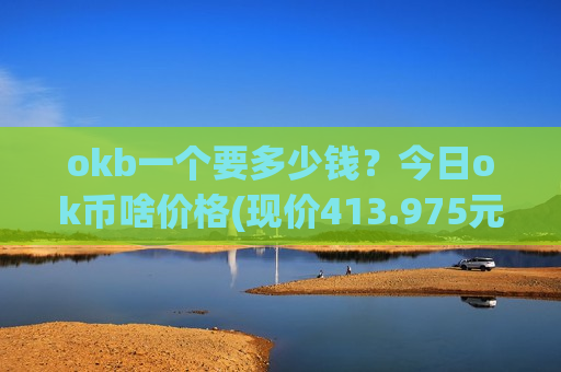 okb一个要多少钱?今日ok币啥价格(现价413.975元)-第1张图片-币圈网 okb一个要多少钱?今日ok币啥价格(现价413.975元)-第1张图片-币圈网