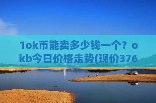 1ok币能卖多少钱一个？okb今日价格走势(现价376.486元)-第1张图片-币圈网