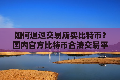 如何通过交易所买比特币?国内官方比特币合法交易平台-第1张图片-币圈网 如何通过交易所买比特币?国内官方比特币合法交易平台-第1张图片-币圈网