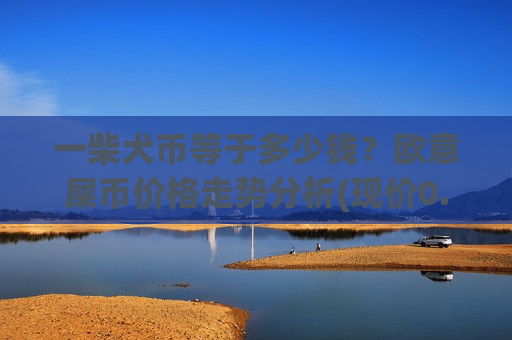 一柴犬币等于多少钱?欧意屎币价格走势分析(现价0.00018723元)-第1张图片-币圈网 一柴犬币等于多少钱?欧意屎币价格走势分析(现价0.00018723元)-第1张图片-币圈网