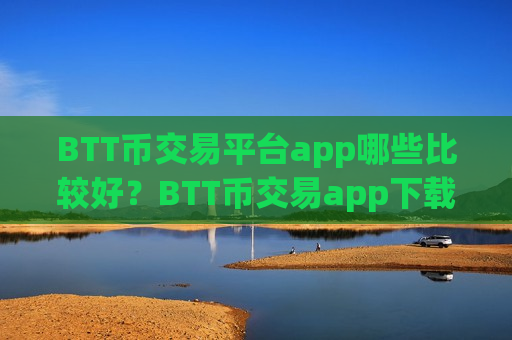 BTT币交易平台app哪些比较好?BTT币交易app下载各平台-第1张图片-币圈网 BTT币交易平台app哪些比较好?BTT币交易app下载各平台-第1张图片-币圈网
