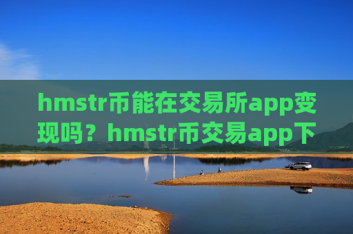 hmstr币能在交易所app变现吗?hmstr币交易app下载不用实名制-第1张图片-币圈网 hmstr币能在交易所app变现吗?hmstr币交易app下载不用实名制-第1张图片-币圈网