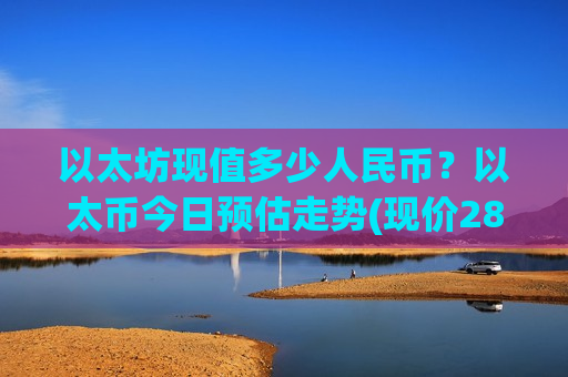以太坊现值多少人民币？以太币今日预估走势(现价28172.04元)-第1张图片-币圈网