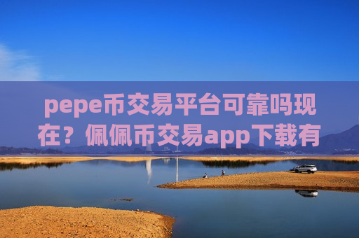 pepe币交易平台可靠吗现在？佩佩币交易app下载有哪些-第1张图片-币圈网