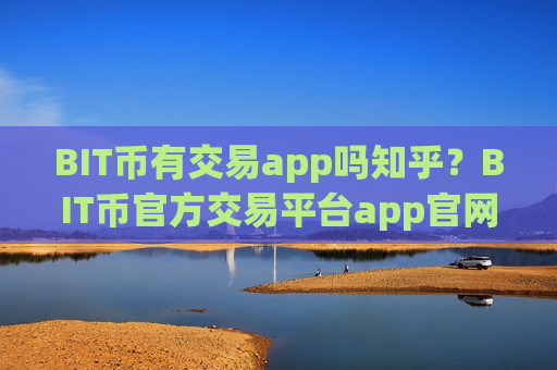 BIT币有交易app吗知乎?BIT币官方交易平台app官网-第1张图片-币圈网 BIT币有交易app吗知乎?BIT币官方交易平台app官网-第1张图片-币圈网