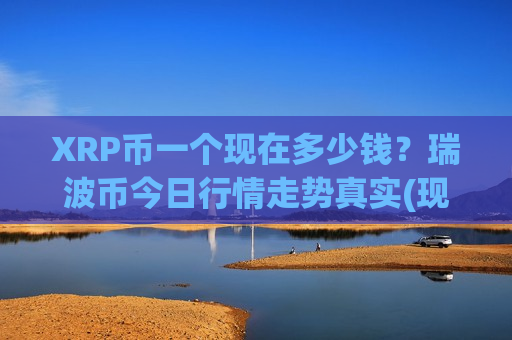 XRP币一个现在多少钱?瑞波币今日行情走势真实(现价18.5163元)-第1张图片-币圈网 XRP币一个现在多少钱?瑞波币今日行情走势真实(现价18.5163元)-第1张图片-币圈网