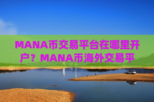 MANA币交易平台在哪里开户?MANA币海外交易平台app-第1张图片-币圈网 MANA币交易平台在哪里开户?MANA币海外交易平台app-第1张图片-币圈网