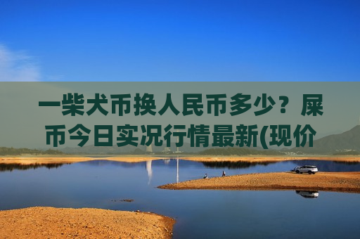 一柴犬币换人民币多少?屎币今日实况行情最新(现价0.00018745元)-第1张图片-币圈网 一柴犬币换人民币多少?屎币今日实况行情最新(现价0.00018745元)-第1张图片-币圈网