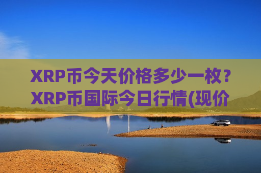 XRP币今天价格多少一枚?XRP币国际今日行情(现价17.5014元)-第1张图片-币圈网 XRP币今天价格多少一枚?XRP币国际今日行情(现价17.5014元)-第1张图片-币圈网