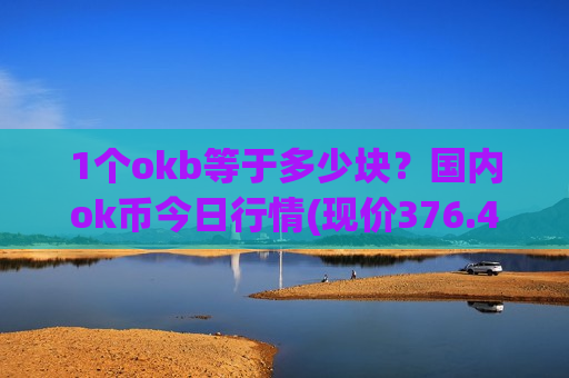1个okb等于多少块?国内ok币今日行情(现价376.419元)-第1张图片-币圈网 1个okb等于多少块?国内ok币今日行情(现价376.419元)-第1张图片-币圈网