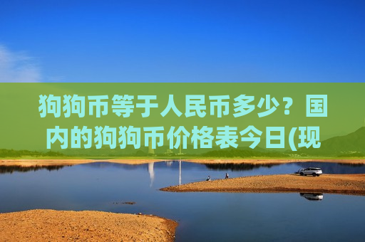 狗狗币等于人民币多少?国内的狗狗币价格表今日(现价2.8163元)-第1张图片-币圈网 狗狗币等于人民币多少?国内的狗狗币价格表今日(现价2.8163元)-第1张图片-币圈网