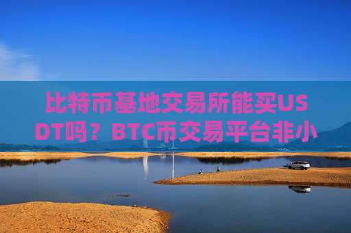 比特币基地交易所能买USDT吗?BTC币交易平台非小号-第1张图片-币圈网 比特币基地交易所能买USDT吗?BTC币交易平台非小号-第1张图片-币圈网
