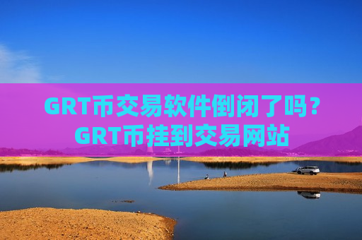 GRT币交易软件倒闭了吗？GRT币挂到交易网站-第1张图片-币圈网