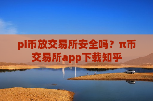 pi币放交易所安全吗?π币交易所app下载知乎-第1张图片-币圈网 pi币放交易所安全吗?π币交易所app下载知乎-第1张图片-币圈网